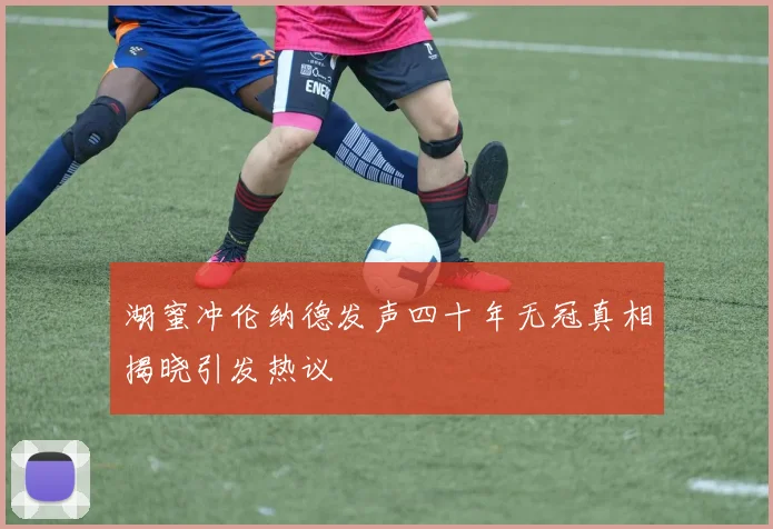 湖蜜冲伦纳德发声四十年无冠真相揭晓引发热议