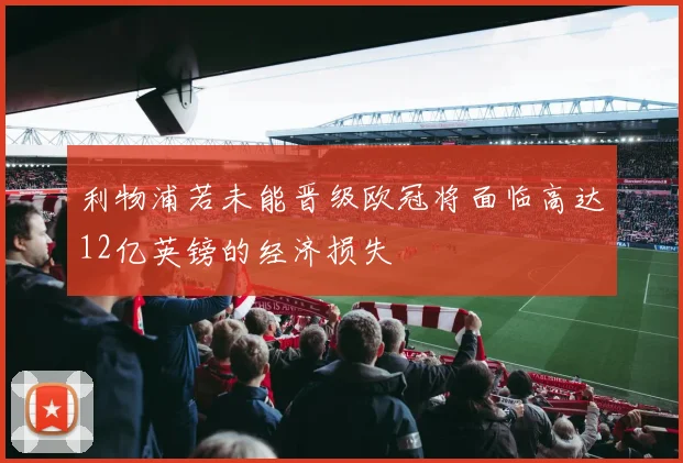 利物浦若未能晋级欧冠将面临高达12亿英镑的经济损失