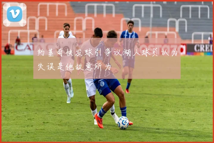 约基奇快发球引争议湖人球员认为失误是他故意所为