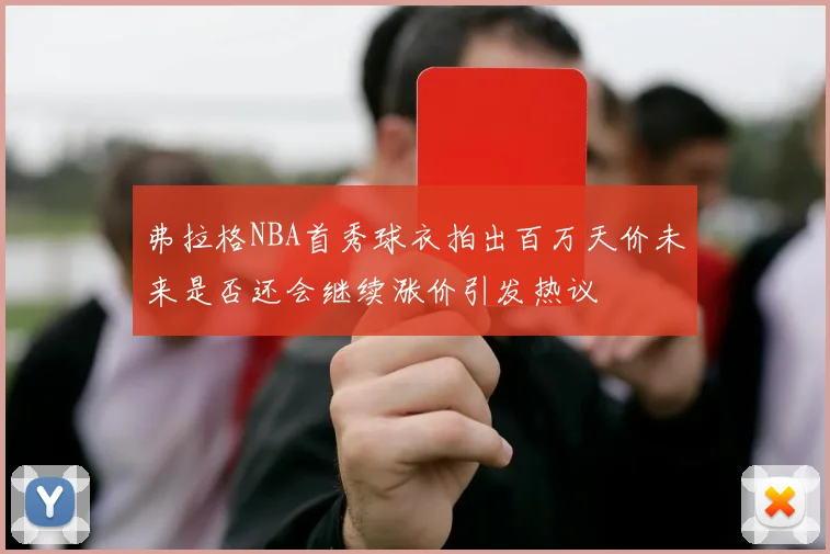 弗拉格NBA首秀球衣拍出百万天价未来是否还会继续涨价引发热议