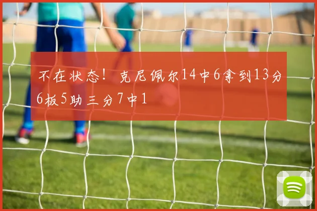 不在状态！克尼佩尔14中6拿到13分6板5助三分7中1