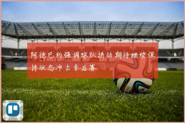 阿德巴约强调球队拼劲期待继续保持状态冲击季后赛