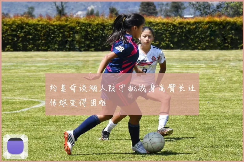 约基奇谈湖人防守挑战身高臂长让传球变得困难