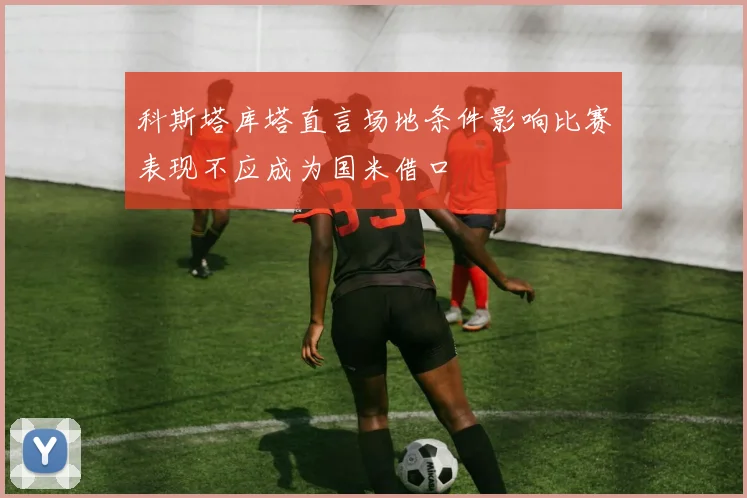 科斯塔库塔直言场地条件影响比赛表现不应成为国米借口