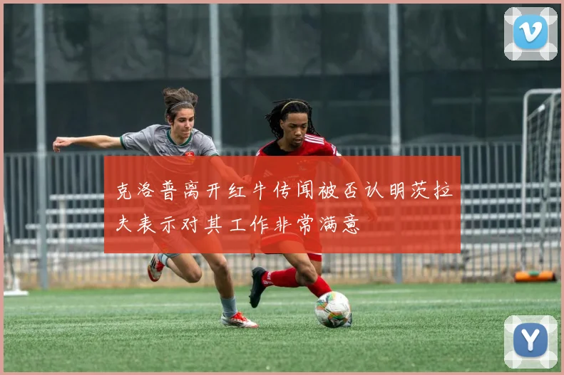 克洛普离开红牛传闻被否认明茨拉夫表示对其工作非常满意