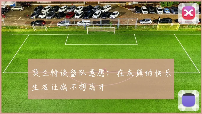 莫兰特谈留队意愿：在灰熊的快乐生活让我不想离开