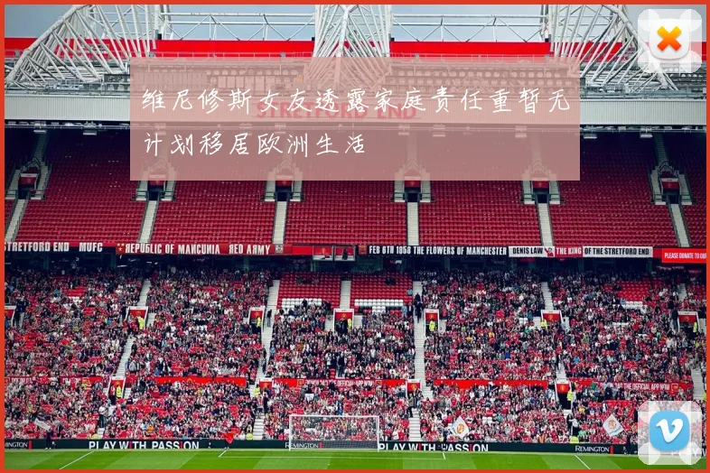 维尼修斯女友透露家庭责任重暂无计划移居欧洲生活