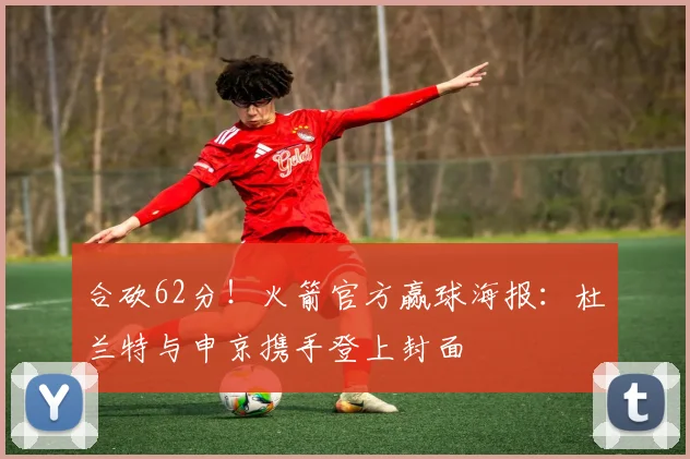 合砍62分！火箭官方赢球海报：杜兰特与申京携手登上封面