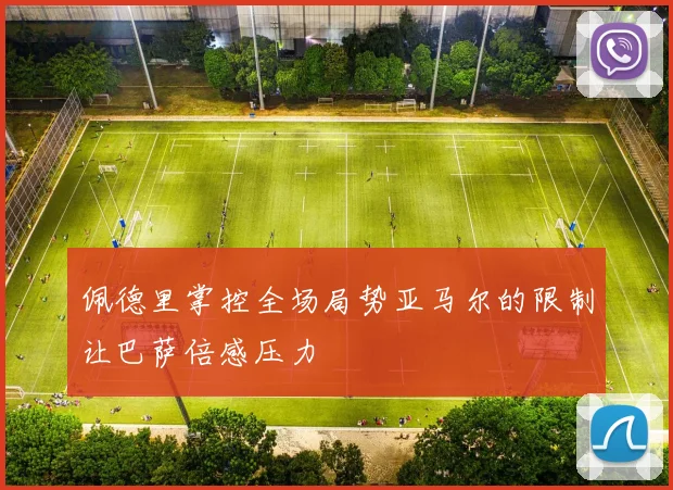 佩德里掌控全场局势亚马尔的限制让巴萨倍感压力