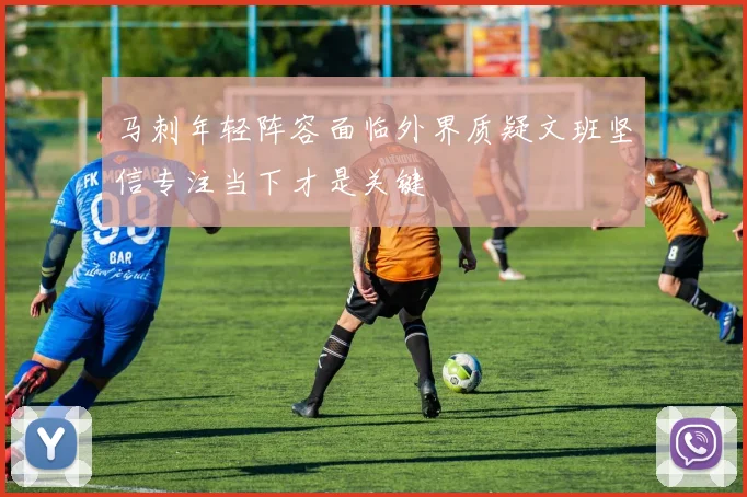 马刺年轻阵容面临外界质疑文班坚信专注当下才是关键