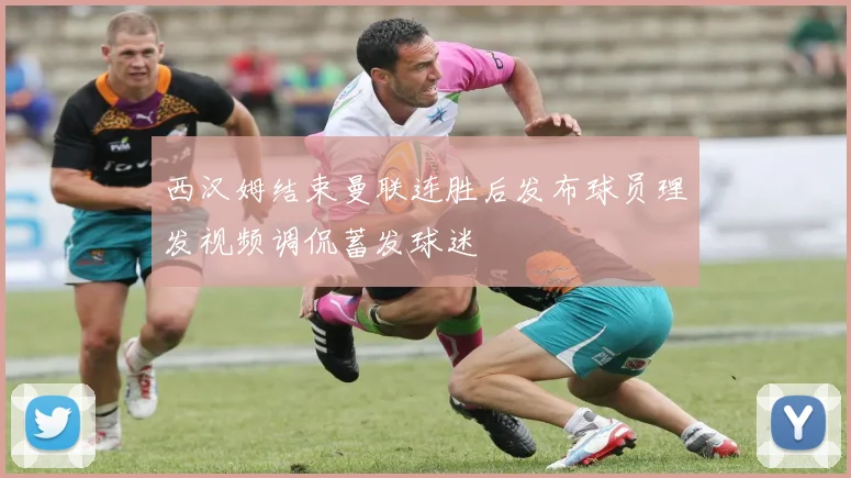 西汉姆结束曼联连胜后发布球员理发视频调侃蓄发球迷