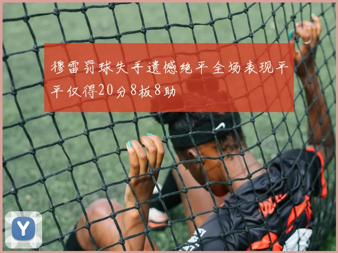 穆雷罚球失手遗憾绝平全场表现平平仅得20分8板8助